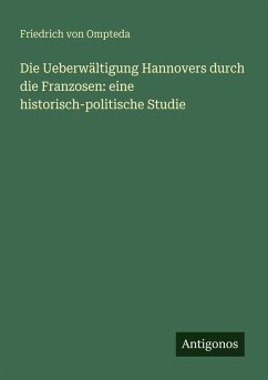 Cover Die Ueberwältigung Hannovers durch die Franzosen: eine historisch-politische Studie