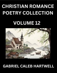 Cover Christian Romance Poetry Collection (Part 12)- Love's Divine Hymn, the Beloved's Song, Verses of Faith and Passion, Anthology of Eternal Embrace and Sacred Whispers, Poems of Love and Devotion