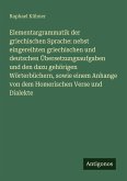 Elementargrammatik der griechischen Sprache: nebst eingereihten griechischen und deutschen Übersetzungsaufgaben und den dazu gehörigen Wörterbüchern, sowie einem Anhange von dem Homerischen Verse und Dialekte Elementargrammatik der griechischen Sprache: nebst eingereihten griechischen und deutschen Übersetzungsaufgaben und den dazu gehörigen Wörterbüchern, sowie einem Anhange von dem Homerischen Verse und Dialekte