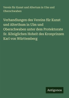 Cover Verhandlungen des Vereins für Kunst und Alterthum in Ulm und Oberschwaben unter dem Protektorate Sr. Königlichen Hoheit des Kronprinzen Karl von Württemberg