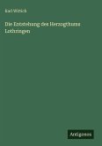 Die Entstehung des Herzogthums Lothringen
