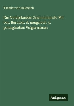 Cover Die Nutzpflanzen Griechenlands: Mit bes. Berücks. d. neugriech. u. pelasgischen Vulgarnamen