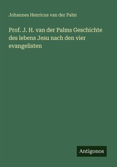 Prof. J. H. van der Palms Geschichte des lebens Jesu nach den vier evangelisten Cover Prof. J. H. van der Palms Geschichte des lebens Jesu nach den vier evangelisten
