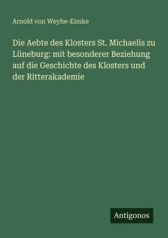 Cover Die Aebte des Klosters St. Michaelis zu Lüneburg: mit besonderer Beziehung auf die Geschichte des Klosters und der Ritterakademie