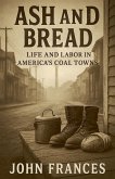 Ash and Bread Life and Labor in America's Coal Towns