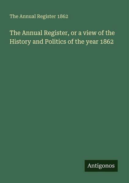 The Annual Register, or a view of the History and Politics of the year 1862 The Annual Register, or a view of the History and Politics of the year 1862