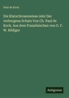 Die Klatschrosenwiese oder Der verborgene Schatz Von Ch. Paul de Kock. Aus dem Französischen von G. F. W. Rödiger - Kock, Paul De