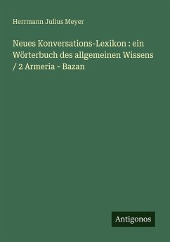 Neues Konversations-Lexikon : ein Wörterbuch des allgemeinen Wissens / 2 Armeria - Bazan - Meyer, Herrmann Julius
