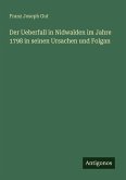 Der Ueberfall in Nidwalden im Jahre 1798 in seinen Ursachen und Folgan Der Ueberfall in Nidwalden im Jahre 1798 in seinen Ursachen und Folgan