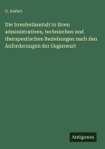 Die Irrenheilanstalt in ihren administrativen, technischen und therapeutischen Beziehungen nach den Anforderungen der Gegenwart