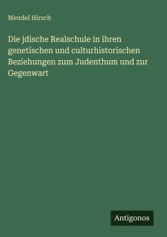 Die jdische Realschule in ihren genetischen und culturhistorischen Beziehungen zum Judenthum und zur Gegenwart - Hirsch, Mendel