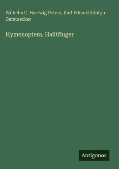 Hymenoptera. Haütfluger - Peters, Wilhelm C. Hartwig; Gerstaecker, Karl Eduard Adolph
