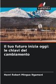 Il tuo futuro inizia oggi: le chiavi del cambiamento Il tuo futuro inizia oggi: le chiavi del cambiamento