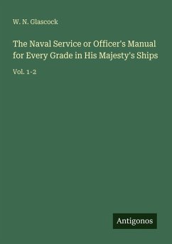 The Naval Service or Officer's Manual for Every Grade in His Majesty's Ships - Glascock, W. N.