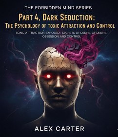 Part 4, Dark Seduction: The Psychology of Toxic Attraction and Control (The Forbidden Mind Series, #4) (eBook, ePUB) - Carter, Alex Part 4, Dark Seduction: The Psychology of Toxic Attraction and Control (The Forbidden Mind Series, #4) (eBook, ePUB) - Carter, Alex