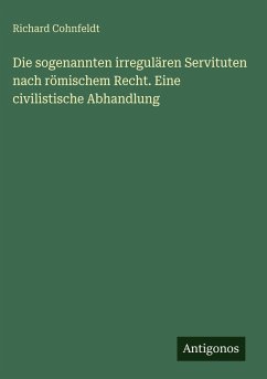 Cover Die sogenannten irregulären Servituten nach römischem Recht. Eine civilistische Abhandlung