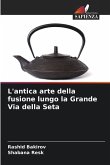 L'antica arte della fusione lungo la Grande Via della Seta