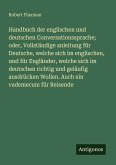 Handbuch der englischen und deutschen Conversationssprache; oder, Vollständige anleitung für Deutsche, welche sich im englischen, und für Engländer, welche sich im deutschen richtig und geläufig ausdrücken Wollen. Auch ein vademecum für Reisende
