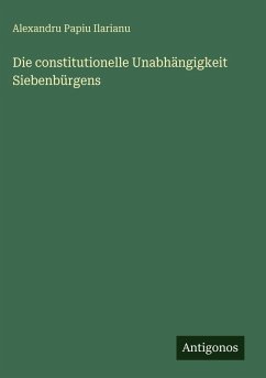 Die constitutionelle Unabhängigkeit Siebenbürgens - Ilarianu, Alexandru Papiu