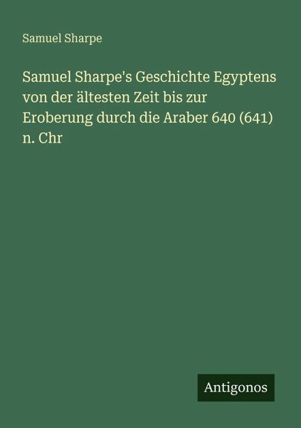 Samuel Sharpe's Geschichte Egyptens von der ältesten Zeit bis zur Eroberung durch die Araber 640 (641) n. Chr Samuel Sharpe's Geschichte Egyptens von der ältesten Zeit bis zur Eroberung durch die Araber 640 (641) n. Chr