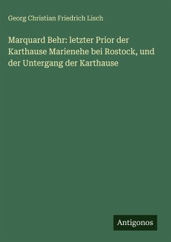 Marquard Behr: letzter Prior der Karthause Marienehe bei Rostock, und der Untergang der Karthause - Lisch, Georg Christian Friedrich