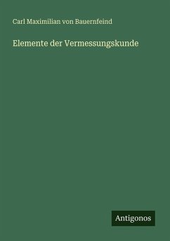 Elemente der Vermessungskunde - Bauernfeind, Carl Maximilian Von Elemente der Vermessungskunde - Bauernfeind, Carl Maximilian Von