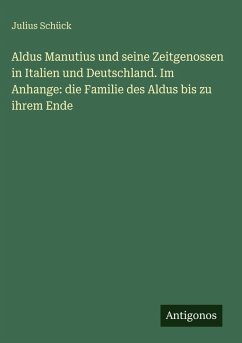 Aldus Manutius und seine Zeitgenossen in Italien und Deutschland. Im Anhange: die Familie des Aldus bis zu ihrem Ende - Schück, Julius