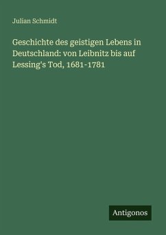 Cover Geschichte des geistigen Lebens in Deutschland: von Leibnitz bis auf Lessing's Tod, 1681-1781