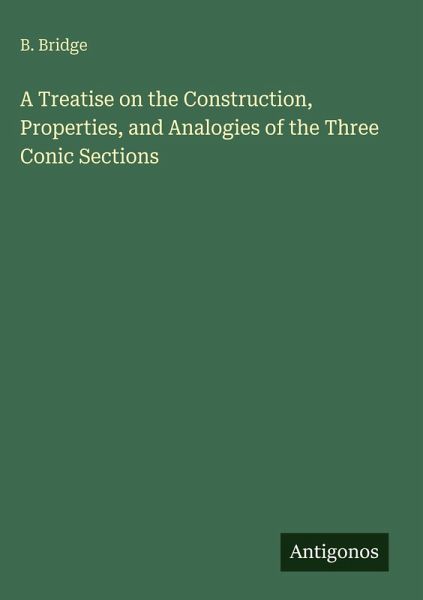 A Treatise on the Construction, Properties, and Analogies of the Three Conic Sections A Treatise on the Construction, Properties, and Analogies of the Three Conic Sections