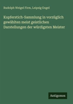 Kupferstich-Sammlung in vorzüglich gewählten meist geistlichen Darstellungen der würdigsten Meister - Firm, Rudolph Weigel; Engel, Leipzig