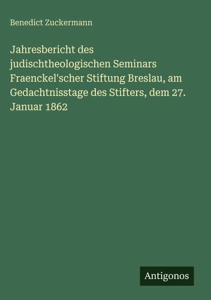 Jahresbericht des judischtheologischen Seminars Fraenckel'scher Stiftung Breslau, am Gedachtnisstage des Stifters, dem 27. Januar 1862