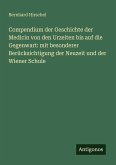 Compendium der Geschichte der Medicin von den Urzeiten bis auf die Gegenwart: mit besonderer Berücksichtigung der Neuzeit und der Wiener Schule Compendium der Geschichte der Medicin von den Urzeiten bis auf die Gegenwart: mit besonderer Berücksichtigung der Neuzeit und der Wiener Schule