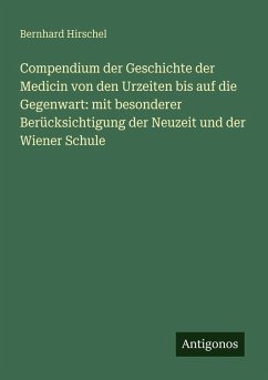 Compendium der Geschichte der Medicin von den Urzeiten bis auf die Gegenwart: mit besonderer Berücksichtigung der Neuzeit und der Wiener Schule - Hirschel, Bernhard