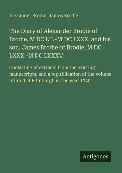 Cover The Diary of Alexander Brodie of Brodie, M DC LII.-M DC LXXX. and his son, James Brodie of Brodie, M DC LXXX.-M DC LXXXV.