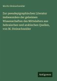 Zur pseudepigraphischen Literatur insbesondere der geheimen Wissenschaften des Mittelalters aus hebraischen und arabischen Quellen, von M. Steinschneider Zur pseudepigraphischen Literatur insbesondere der geheimen Wissenschaften des Mittelalters aus hebraischen und arabischen Quellen, von M. Steinschneider