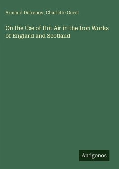 On the Use of Hot Air in the Iron Works of England and Scotland - Dufrenoy, Armand; Guest, Charlotte On the Use of Hot Air in the Iron Works of England and Scotland - Dufrenoy, Armand; Guest, Charlotte