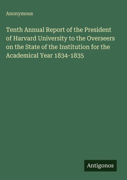 Tenth Annual Report of the President of Harvard University to the Overseers on the State of the Institution for the Academical Year 1834-1835 Tenth Annual Report of the President of Harvard University to the Overseers on the State of the Institution for the Academical Year 1834-1835
