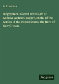 Biographical Sketch of the Life of Andrew Jackson, Major General of the Armies of the United States, the Hero of New Orleans