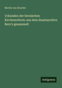 Urkunden der bernischen Kirchenreform: aus dem Staatsarchive Bern's gesammelt - Stuerler, Moritz Von