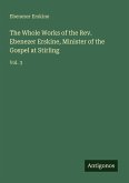 The Whole Works of the Rev. Ebenezer Erskine, Minister of the Gospel at Stirling The Whole Works of the Rev. Ebenezer Erskine, Minister of the Gospel at Stirling