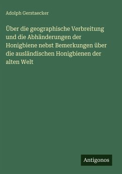 Über die geographische Verbreitung und die Abhänderungen der Honigbiene nebst Bemerkungen über die ausländischen Honigbienen der alten Welt - Gerstaecker, Adolph