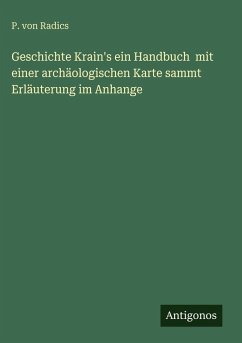 Geschichte Krain's ein Handbuch mit einer archäologischen Karte sammt Erläuterung im Anhange - Radics, P. Von Geschichte Krain's ein Handbuch mit einer archäologischen Karte sammt Erläuterung im Anhange - Radics, P. Von