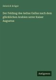 Der Feldzug des Aelius Gallus nach dem glücklichen Arabien unter Kaiser Augustus Der Feldzug des Aelius Gallus nach dem glücklichen Arabien unter Kaiser Augustus