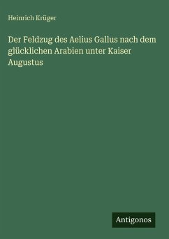Cover Der Feldzug des Aelius Gallus nach dem glücklichen Arabien unter Kaiser Augustus