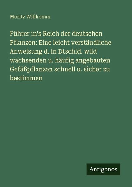 Führer in's Reich der deutschen Pflanzen: Eine leicht verständliche Anweisung d. in Dtschld. wild wachsenden u. häufig angebauten Gefäßpflanzen schnell u. sicher zu bestimmen Führer in's Reich der deutschen Pflanzen: Eine leicht verständliche Anweisung d. in Dtschld. wild wachsenden u. häufig angebauten Gefäßpflanzen schnell u. sicher zu bestimmen