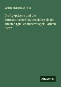 Cover Die Ägyptische und die Zoroasterische Glaubenslehre als die ältesten Quellen unserer spekulativen Ideen