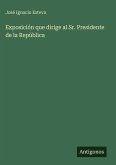 Exposición que dirige al Sr. Presidente de la República
