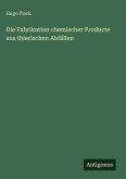 Die Fabrikation chemischer Producte aus thierischen Abfällen Die Fabrikation chemischer Producte aus thierischen Abfällen