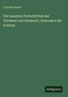 Cover Die neuesten Fortschriften der Förmerei und Gieszerei,: besonders der in Eisen