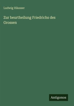 Zur beurtheilung Friedrichs des Grossen - Häusser, Ludwig